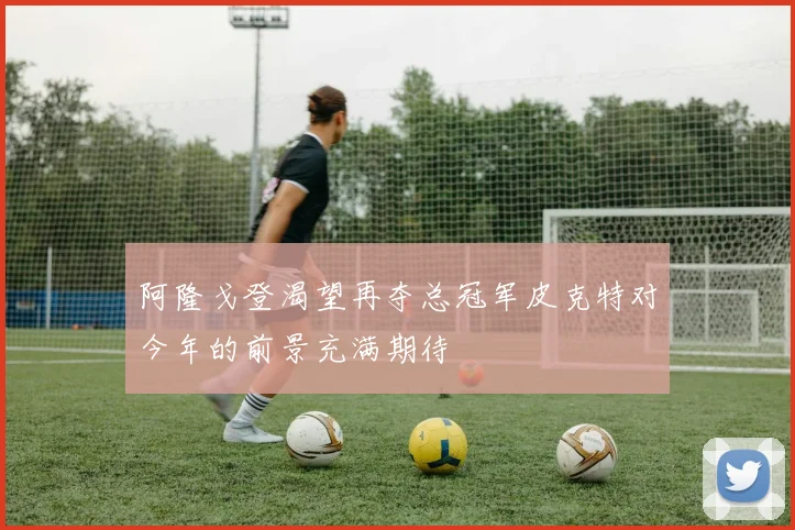 阿隆戈登渴望再夺总冠军皮克特对今年的前景充满期待