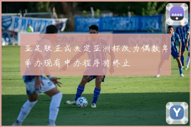 亚足联正式决定亚洲杯改为偶数年举办现有申办程序将终止