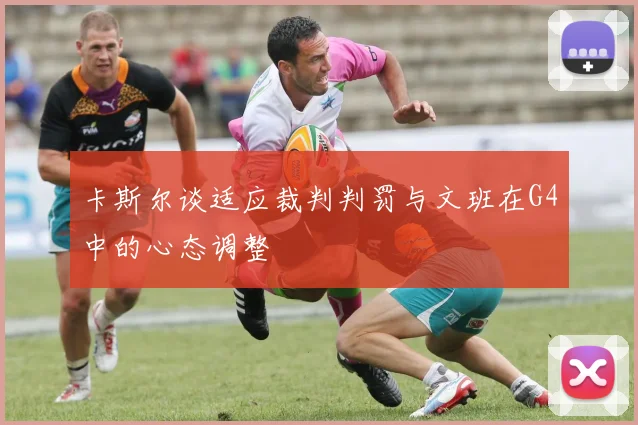 卡斯尔谈适应裁判判罚与文班在G4中的心态调整