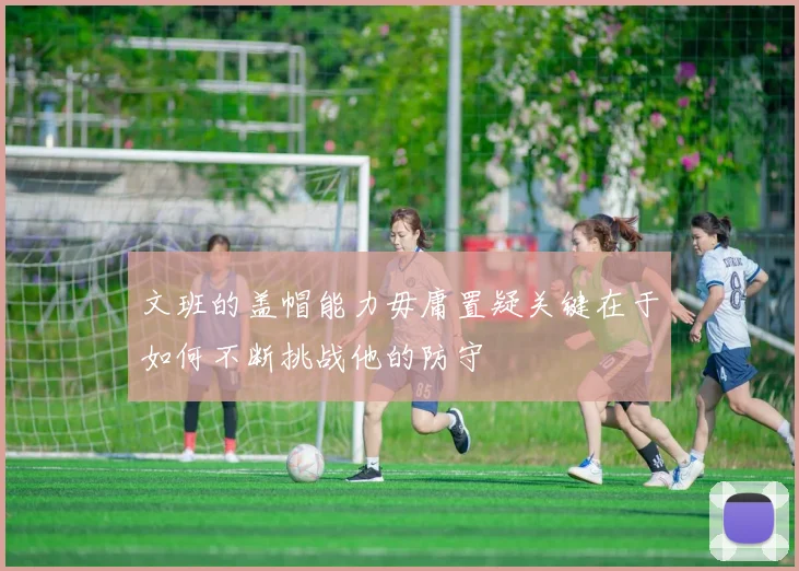 文班的盖帽能力毋庸置疑关键在于如何不断挑战他的防守