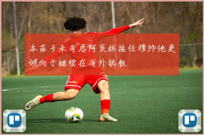 本菲卡未考虑阿莫林接任穆帅他更倾向于继续在海外执教
