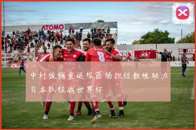 中村俊辅重返绿茵场担任教练助力日本队征战世界杯