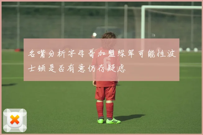 名嘴分析字母哥加盟绿军可能性波士顿是否有意仍存疑虑