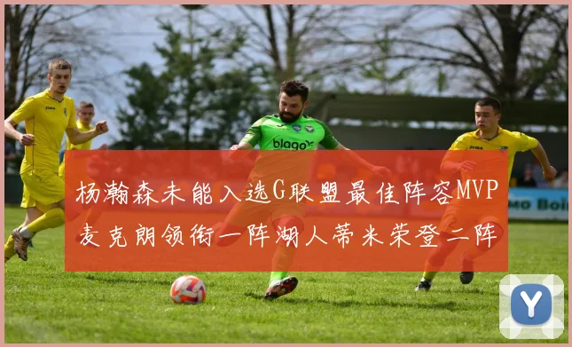 杨瀚森未能入选G联盟最佳阵容MVP麦克朗领衔一阵湖人蒂米荣登二阵