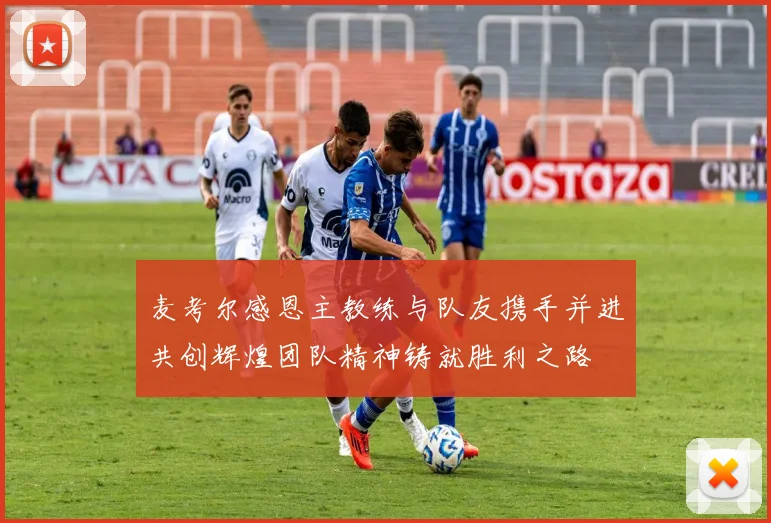 麦考尔感恩主教练与队友携手并进共创辉煌团队精神铸就胜利之路