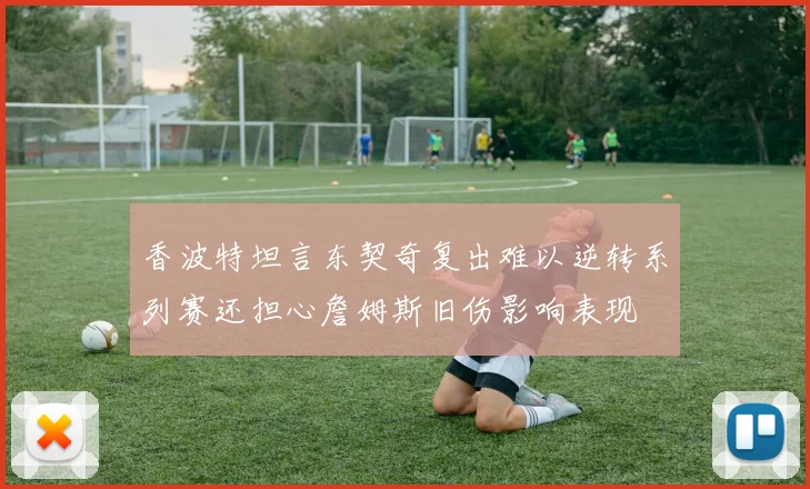 香波特坦言东契奇复出难以逆转系列赛还担心詹姆斯旧伤影响表现