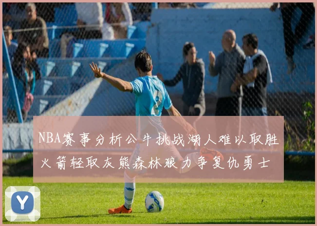 NBA赛事分析公牛挑战湖人难以取胜火箭轻取灰熊森林狼力争复仇勇士