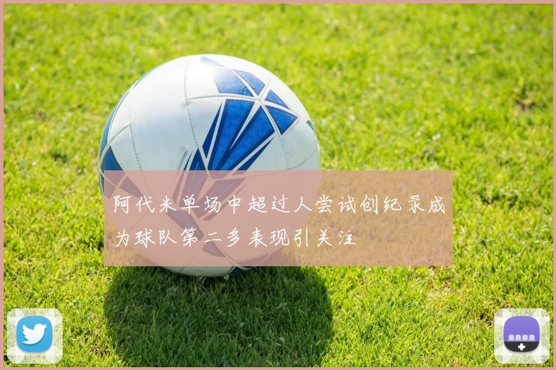 阿代米单场中超过人尝试创纪录成为球队第二多表现引关注