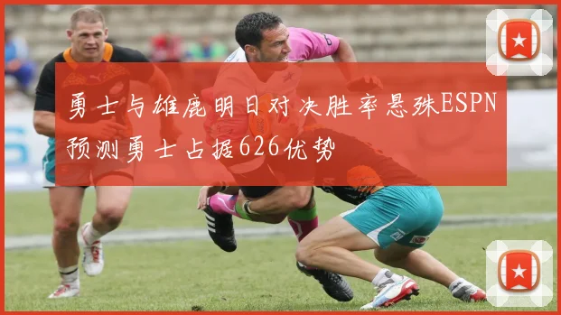 勇士与雄鹿明日对决胜率悬殊ESPN预测勇士占据626优势
