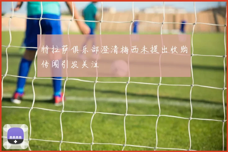 特拉萨俱乐部澄清梅西未提出收购传闻引发关注