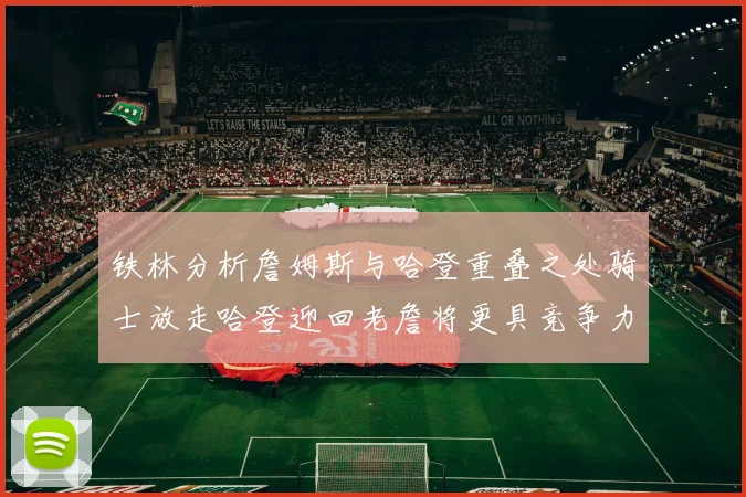 铁林分析詹姆斯与哈登重叠之处骑士放走哈登迎回老詹将更具竞争力
