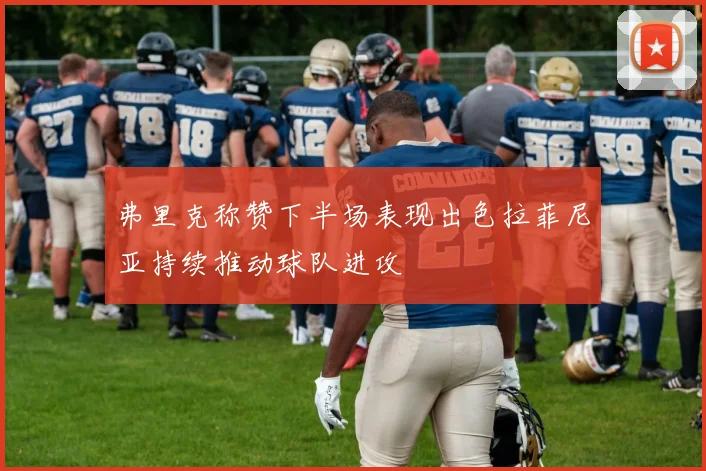 弗里克称赞下半场表现出色拉菲尼亚持续推动球队进攻