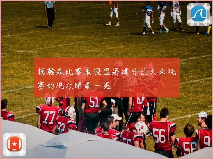 杨瀚森比赛表现显著提升让久未观赛的观众眼前一亮