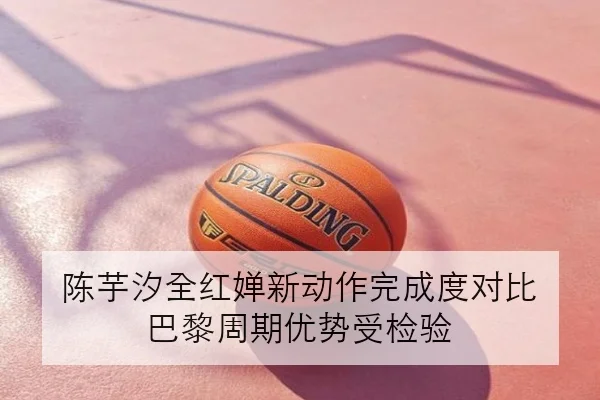 陈芋汐全红婵新动作完成度对比 巴黎周期优势受检验 - qyh